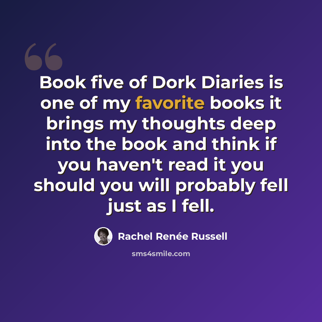 “Book five of Dork Diaries is one of my favorite books it brings my thoughts deep into the book and think if you haven't read it you should you will probably fell just as I fell.” quote by Rachel Renée Russell