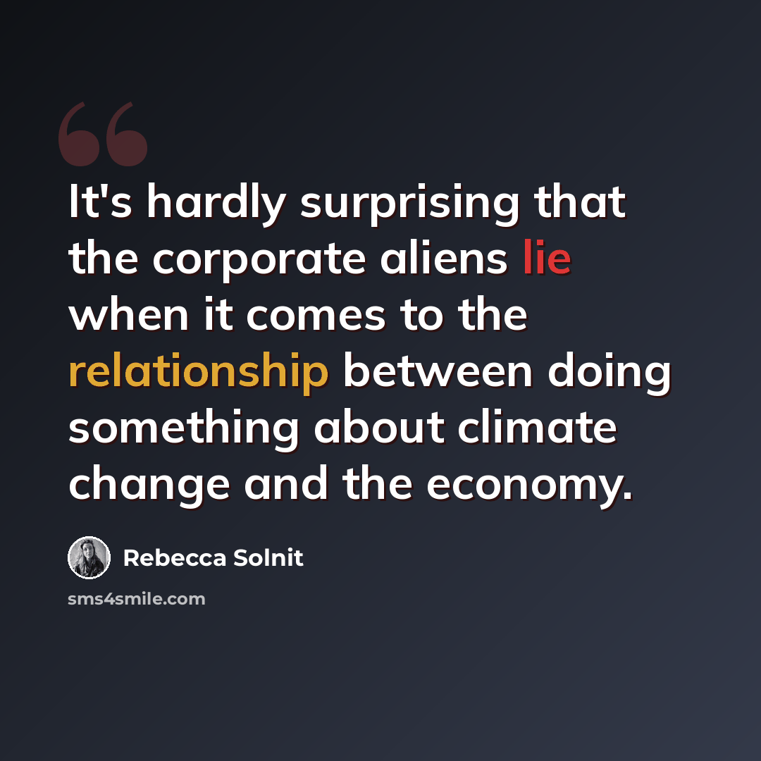 “It's hardly surprising that the corporate aliens lie when it comes to the relationship between doing something about climate change and the economy.” quote by Rebecca Solnit