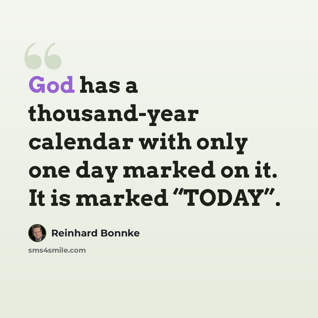 “God has a thousand-year calendar with only one day marked on it. It is marked “TODAY”.” quote by Reinhard Bonnke