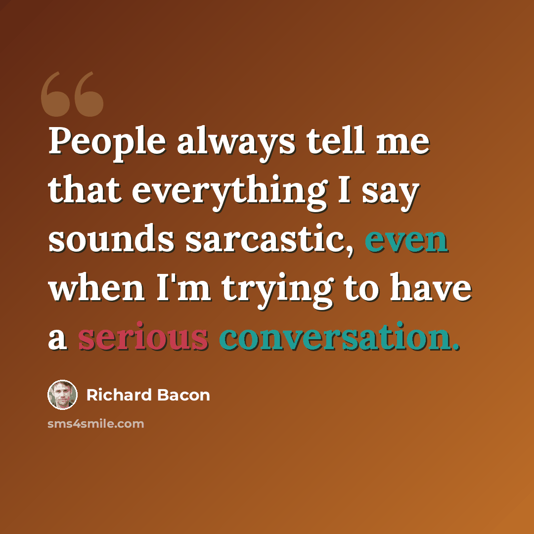 “People always tell me that everything I say sounds sarcastic, even when I'm trying to have a serious conversation.” quote by Richard Bacon