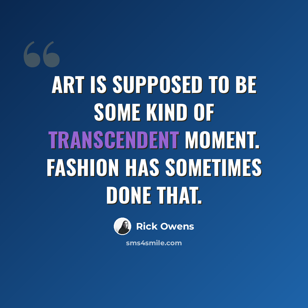 “Art is supposed to be some kind of transcendent moment. Fashion has sometimes done that.” quote by Rick Owens