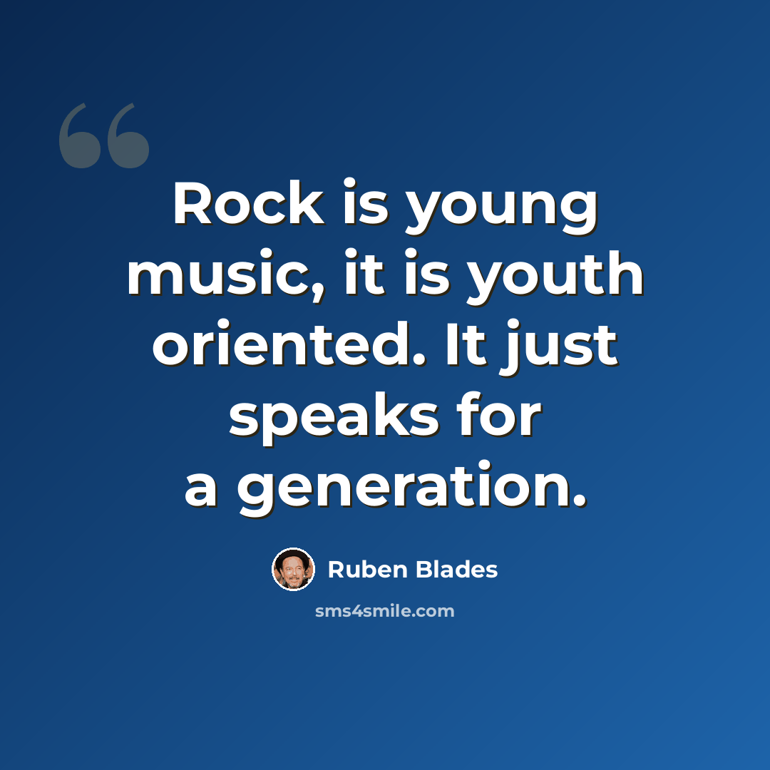 “Rock is young music, it is youth oriented. It just speaks for a generation.” quote by Ruben Blades