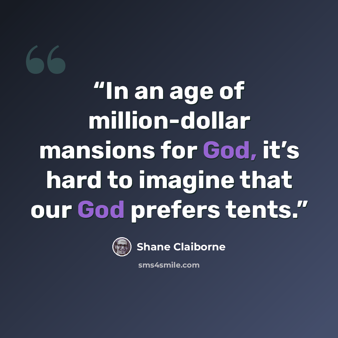 “In an age of million-dollar mansions for God, it’s hard to imagine that our God prefers tents.” quote by Shane Claiborne