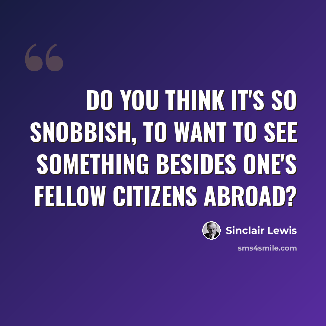 “Do you think it's so snobbish, to want to see something besides one's fellow citizens abroad?” quote by Sinclair Lewis