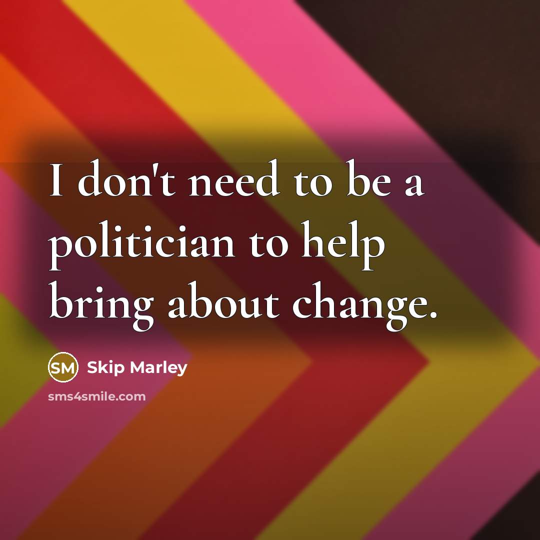 “I don't need to be a politician to help bring about change.” quote by Skip Marley