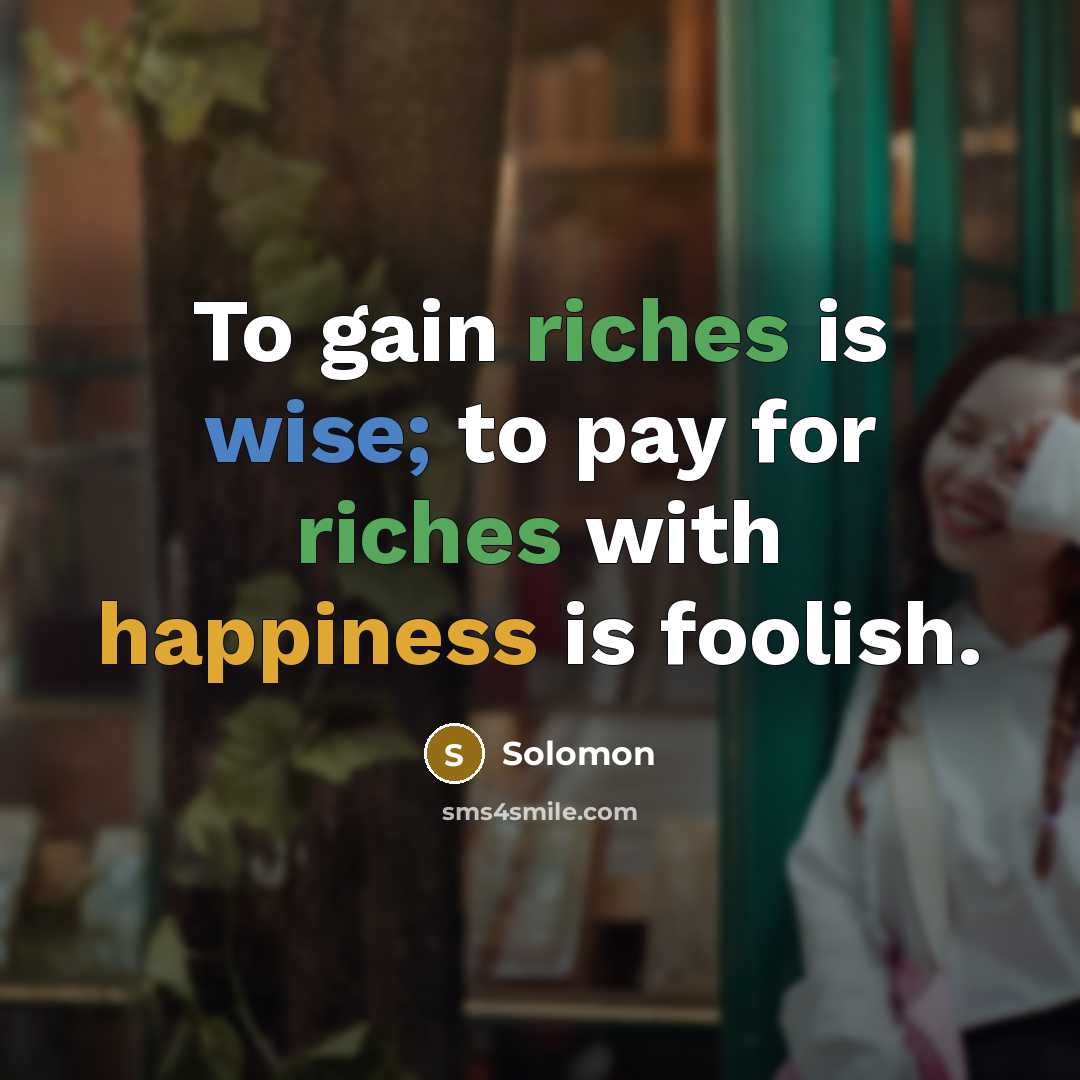 “To gain riches is wise; to pay for riches with happiness is foolish.” quote by Solomon