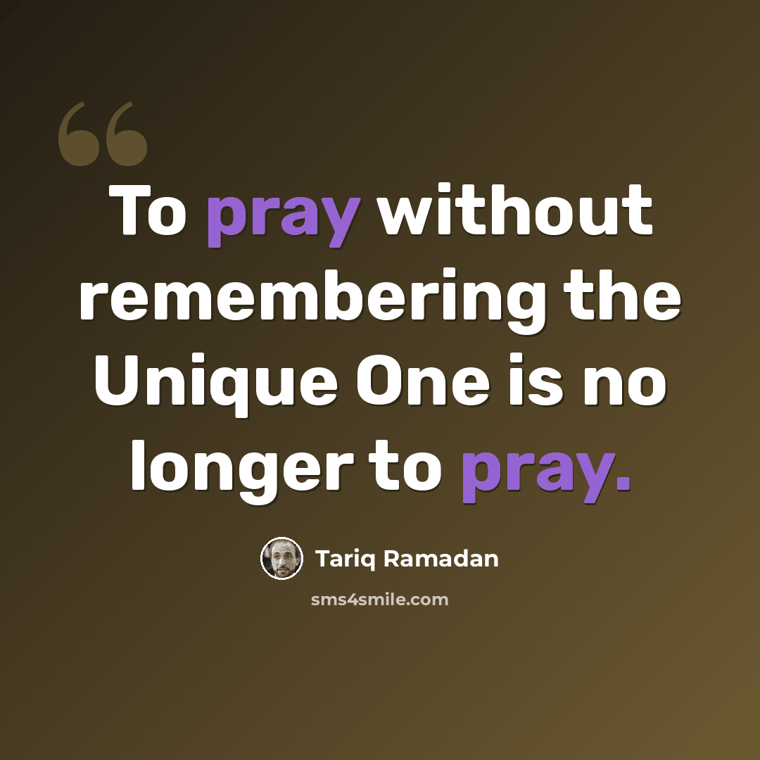 “To pray without remembering the Unique One is no longer to pray.” quote by Tariq Ramadan