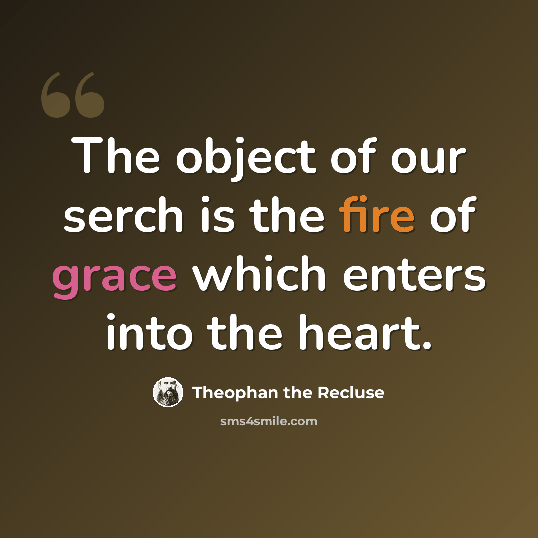 “The object of our serch is the fire of grace which enters into the heart.” quote by Theophan the Recluse