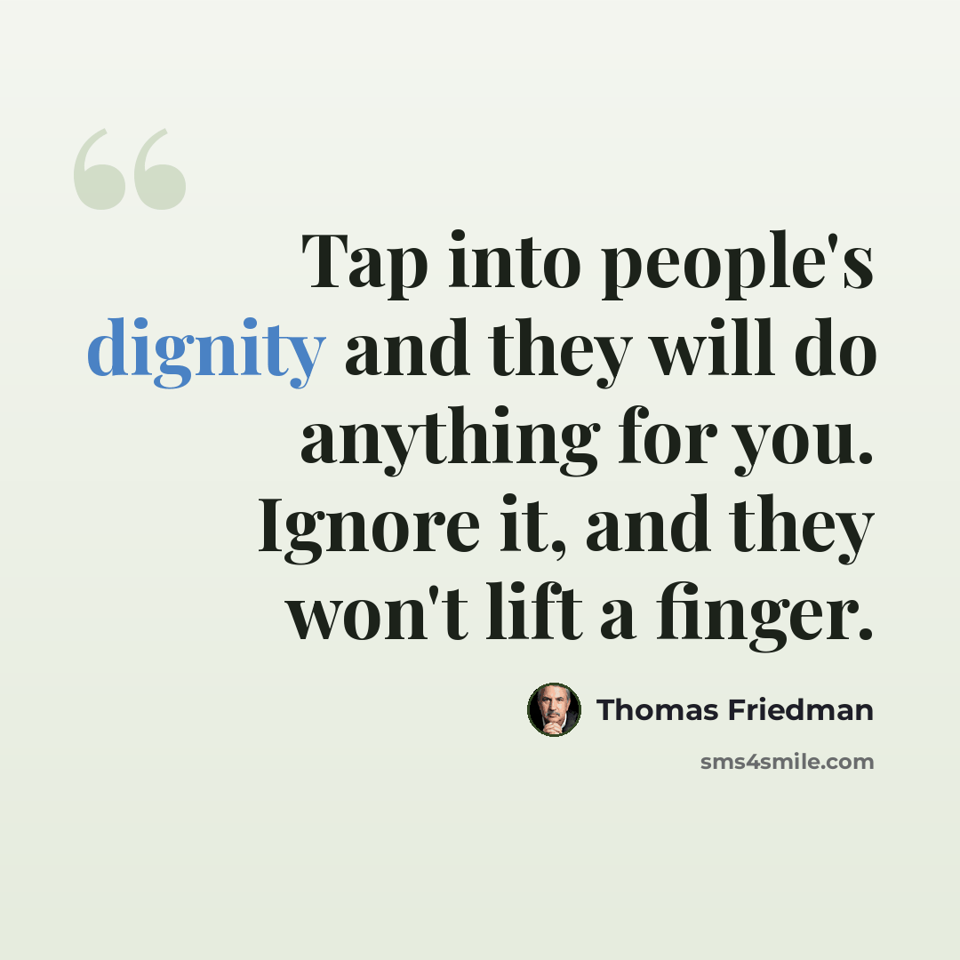 “Tap into people's dignity and they will do anything for you. Ignore it, and they won't lift a finger.” quote by Thomas Friedman