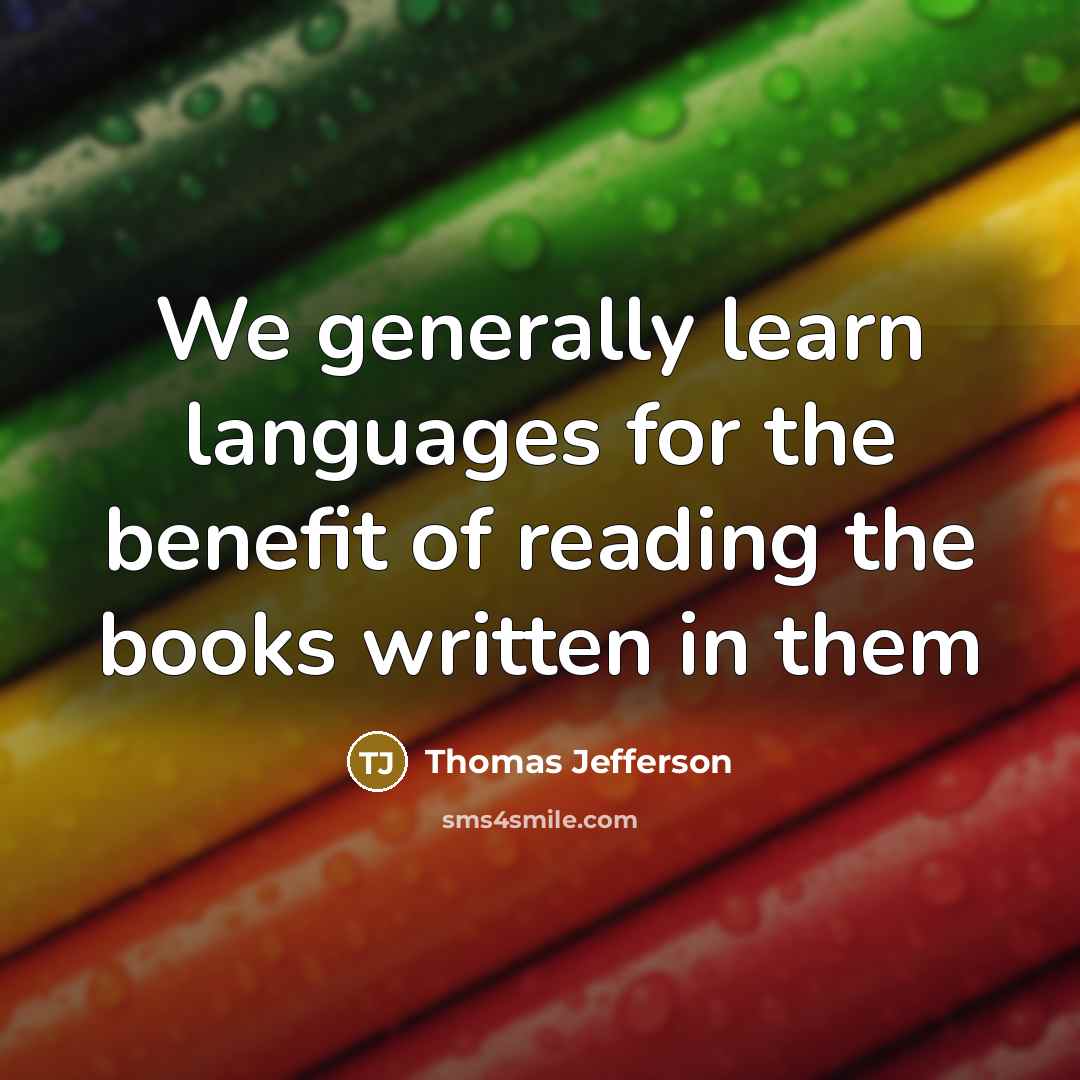 “We generally learn languages for the benefit of reading the books written in them” quote by Thomas Jefferson