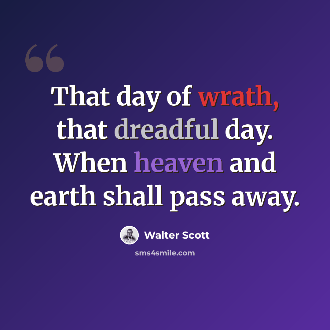 “That day of wrath, that dreadful day. When heaven and earth shall pass away.” quote by Walter Scott