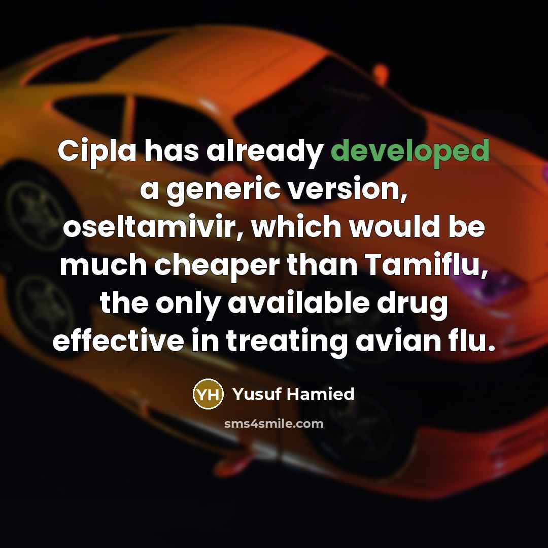 “Cipla has already developed a generic version, oseltamivir, which would be much cheaper than Tamiflu, the only available drug effective in treating avian flu.” quote by Yusuf Hamied