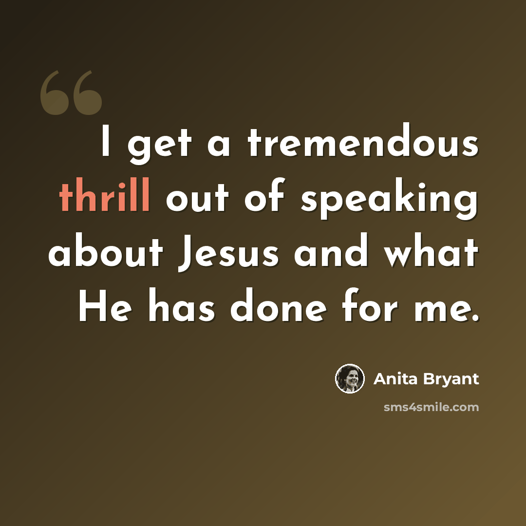 “I get a tremendous thrill out of speaking about Jesus and what He has done for me.” quote by Anita Bryant