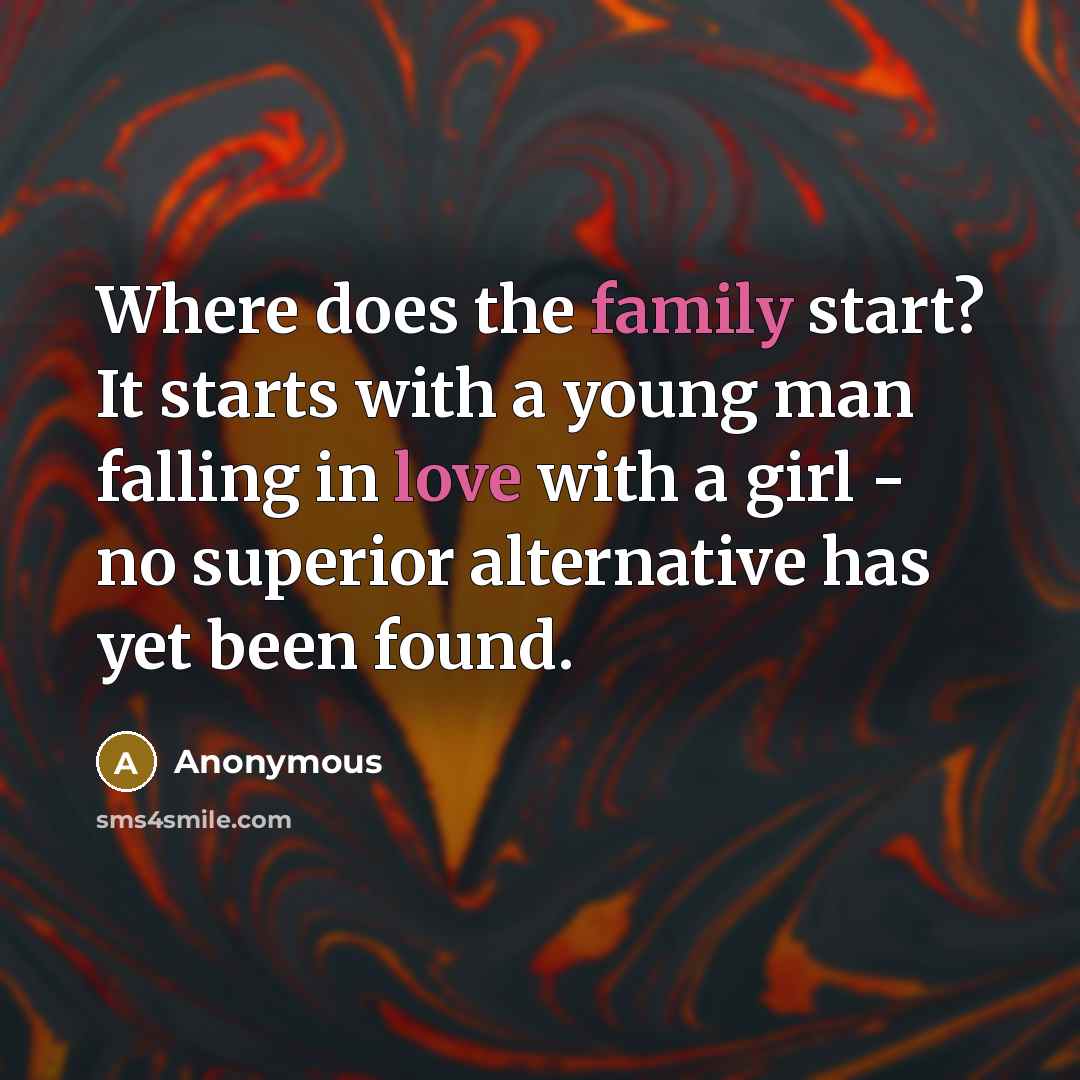 “Where does the family start? It starts with a young man falling in love with a girl - no superior alternative has yet been found.” quote by Anonymous