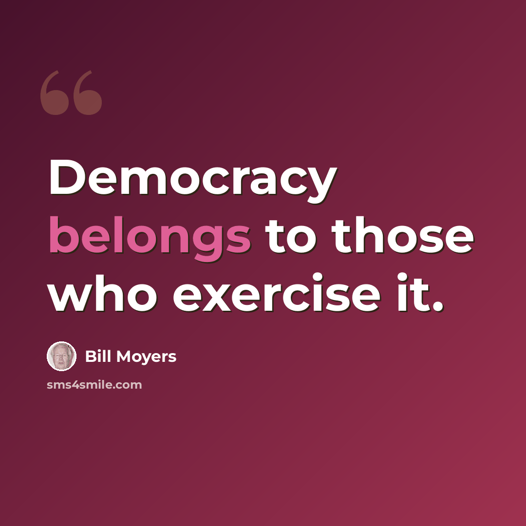 “Democracy belongs to those who exercise it.” quote by Bill Moyers