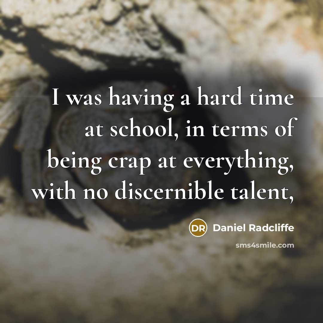 “I was having a hard time at school, in terms of being crap at everything, with no discernible talent,” quote by Daniel Radcliffe