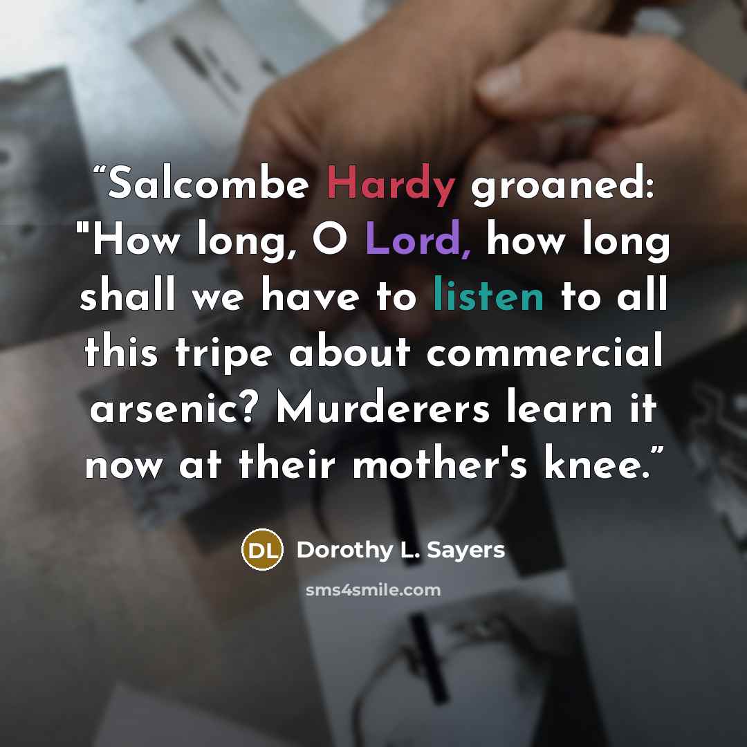 “Salcombe Hardy groaned: "How long, O Lord, how long shall we have to listen to all this tripe about commercial arsenic? Murderers learn it now at their mother's knee.” quote by Dorothy L. Sayers