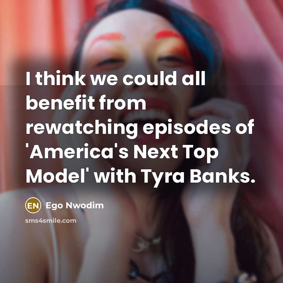 “I think we could all benefit from rewatching episodes of 'America's Next Top Model' with Tyra Banks.” quote by Ego Nwodim