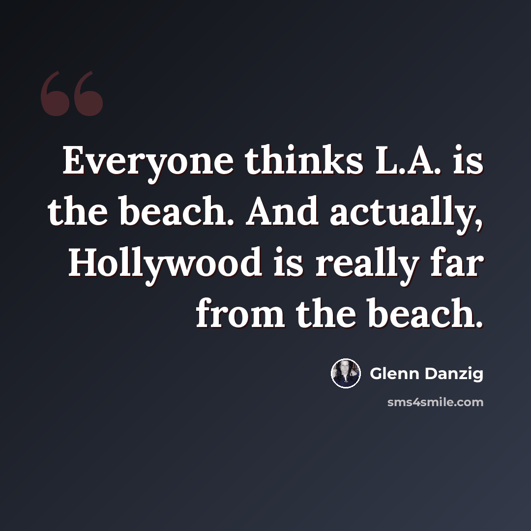 “Everyone thinks L.A. is the beach. And actually, Hollywood is really far from the beach.” quote by Glenn Danzig