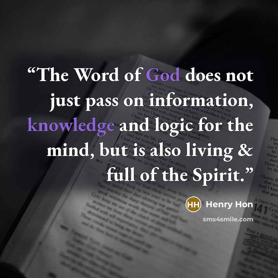 “The Word of God does not just pass on information, knowledge and logic for the mind, but is also living & full of the Spirit.” quote by Henry Hon