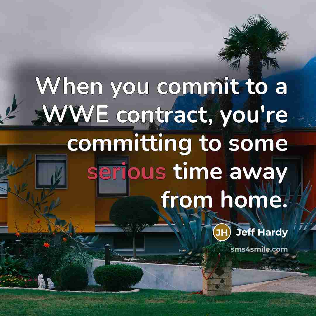 “When you commit to a WWE contract, you're committing to some serious time away from home.” quote by Jeff Hardy