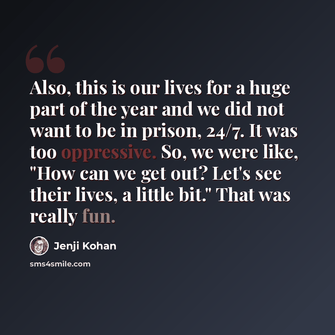 “Also, this is our lives for a huge part of the year and we did not want to be in prison, 24/7. It was too oppressive. So, we were like, "How can we get out? Let's see their lives, a little bit." That was really fun.” quote by Jenji Kohan