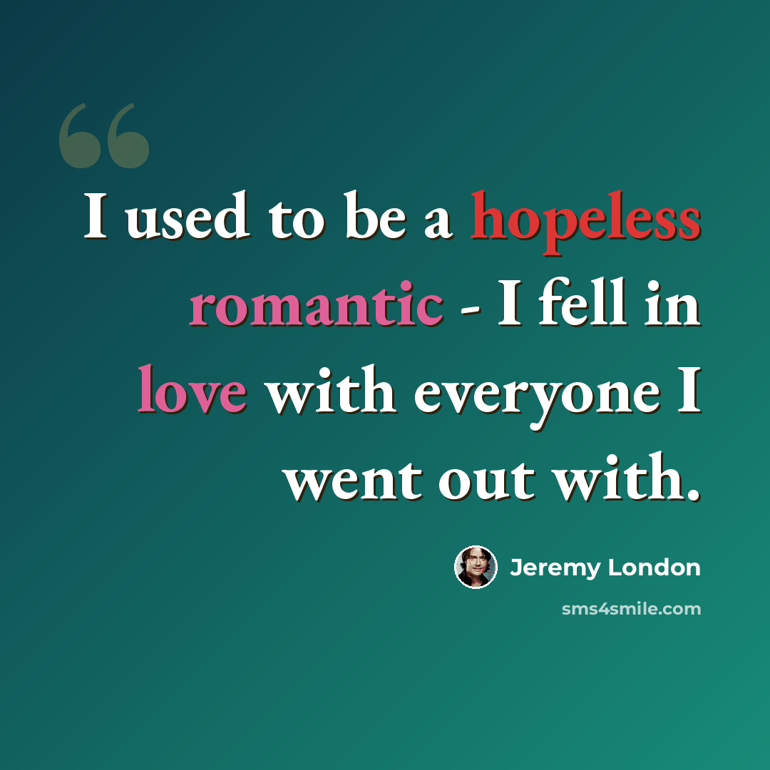 “I used to be a hopeless romantic - I fell in love with everyone I went out with.” quote by Jeremy London