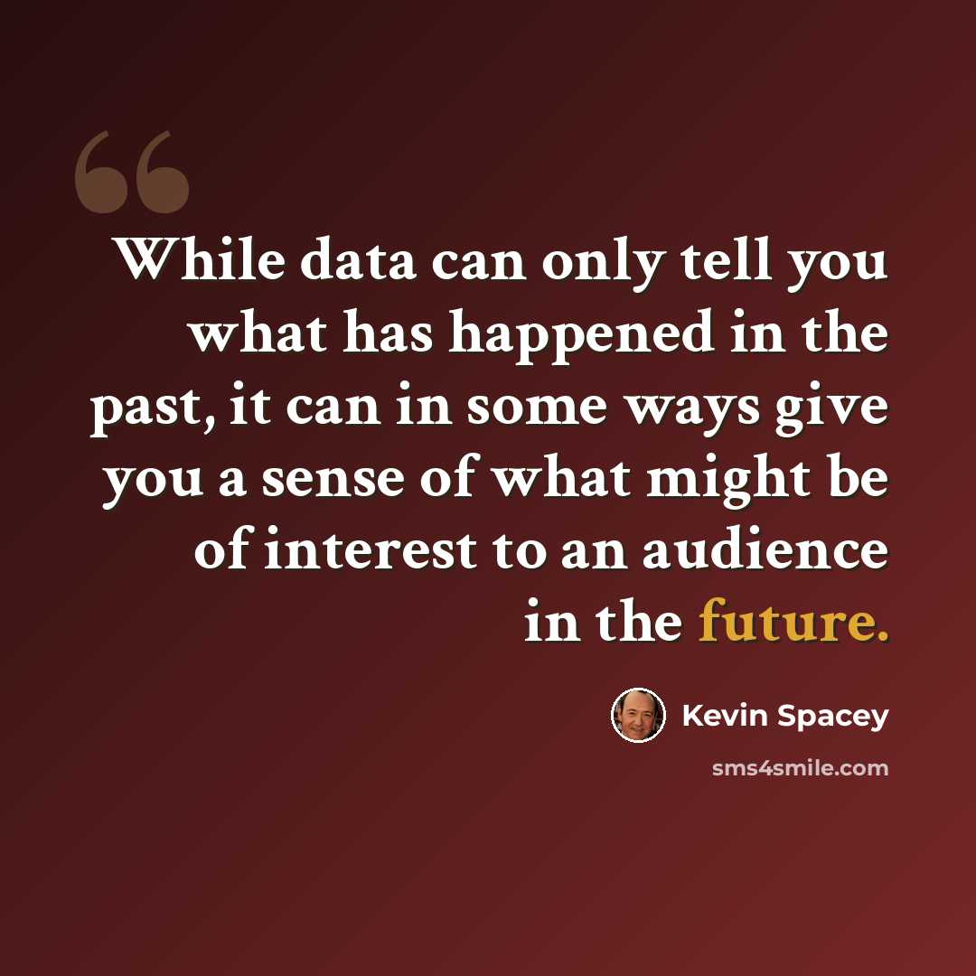 “While data can only tell you what has happened in the past, it can in some ways give you a sense of what might be of interest to an audience in the future.” quote by Kevin Spacey