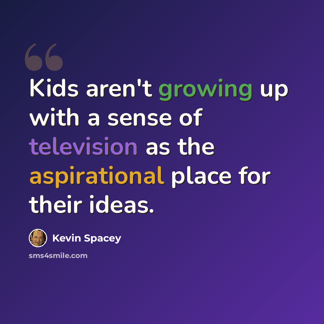 “Kids aren't growing up with a sense of television as the aspirational place for their ideas.” quote by Kevin Spacey