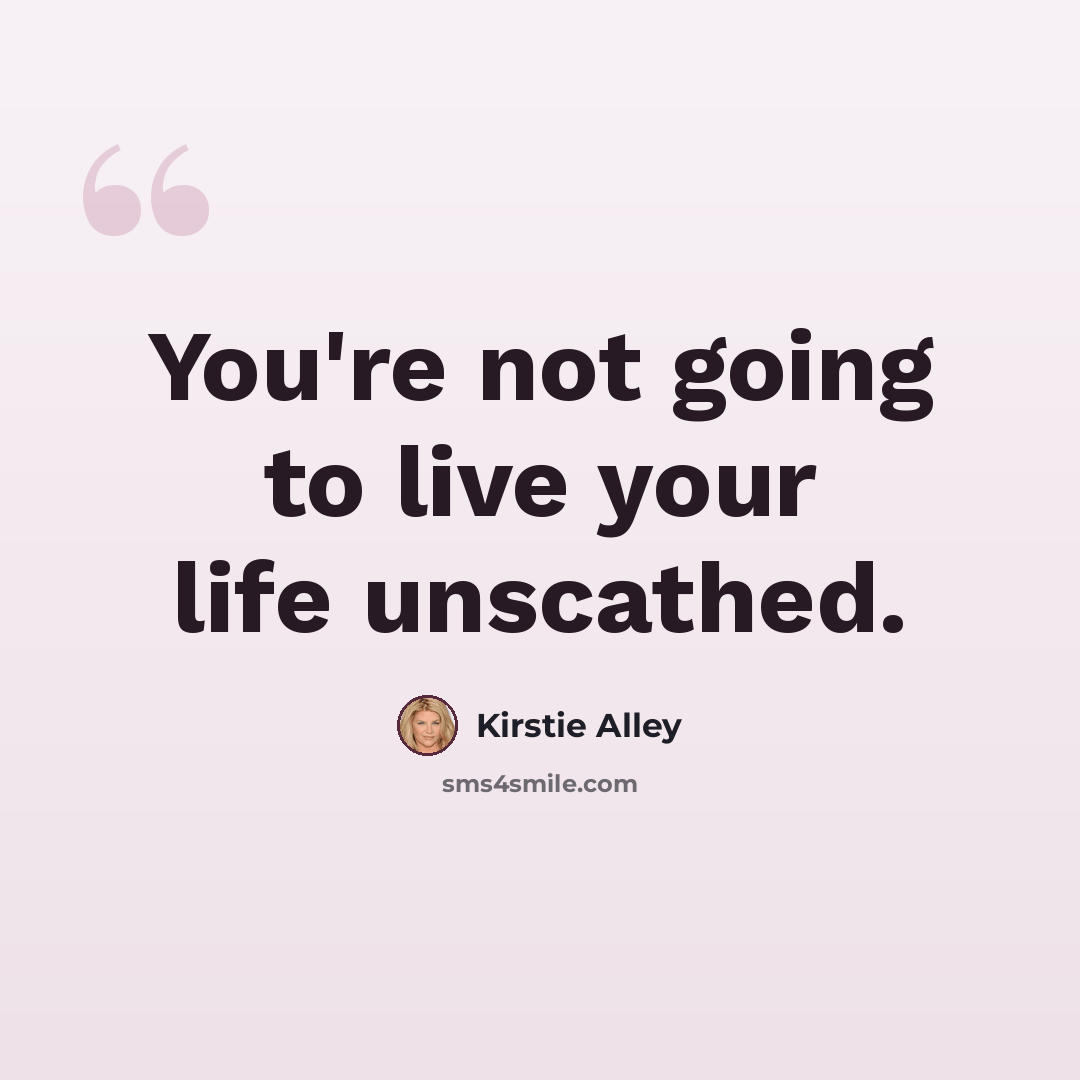 “You're not going to live your life unscathed.” quote by Kirstie Alley