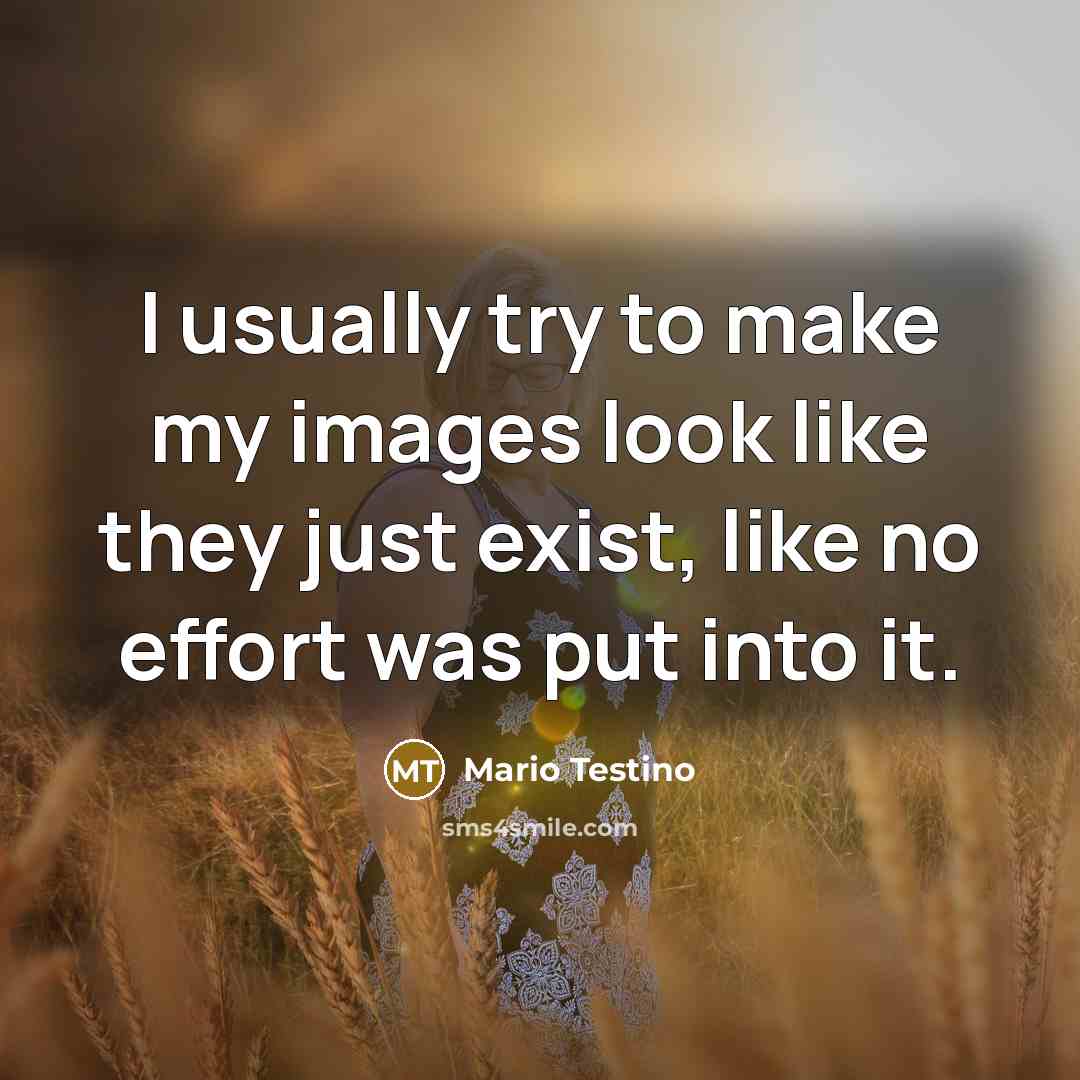 “I usually try to make my images look like they just exist, like no effort was put into it.” quote by Mario Testino