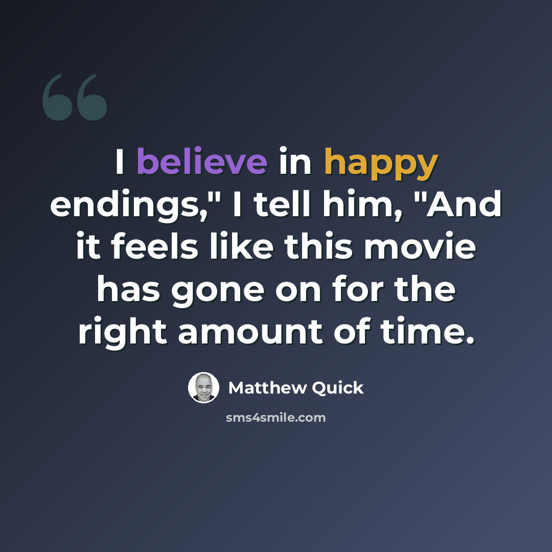 “I believe in happy endings," I tell him, "And it feels like this movie has gone on for the right amount of time.” quote by Matthew Quick