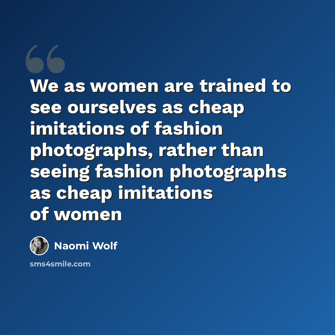 “We as women are trained to see ourselves as cheap imitations of fashion photographs, rather than seeing fashion photographs as cheap imitations of women” quote by Naomi Wolf