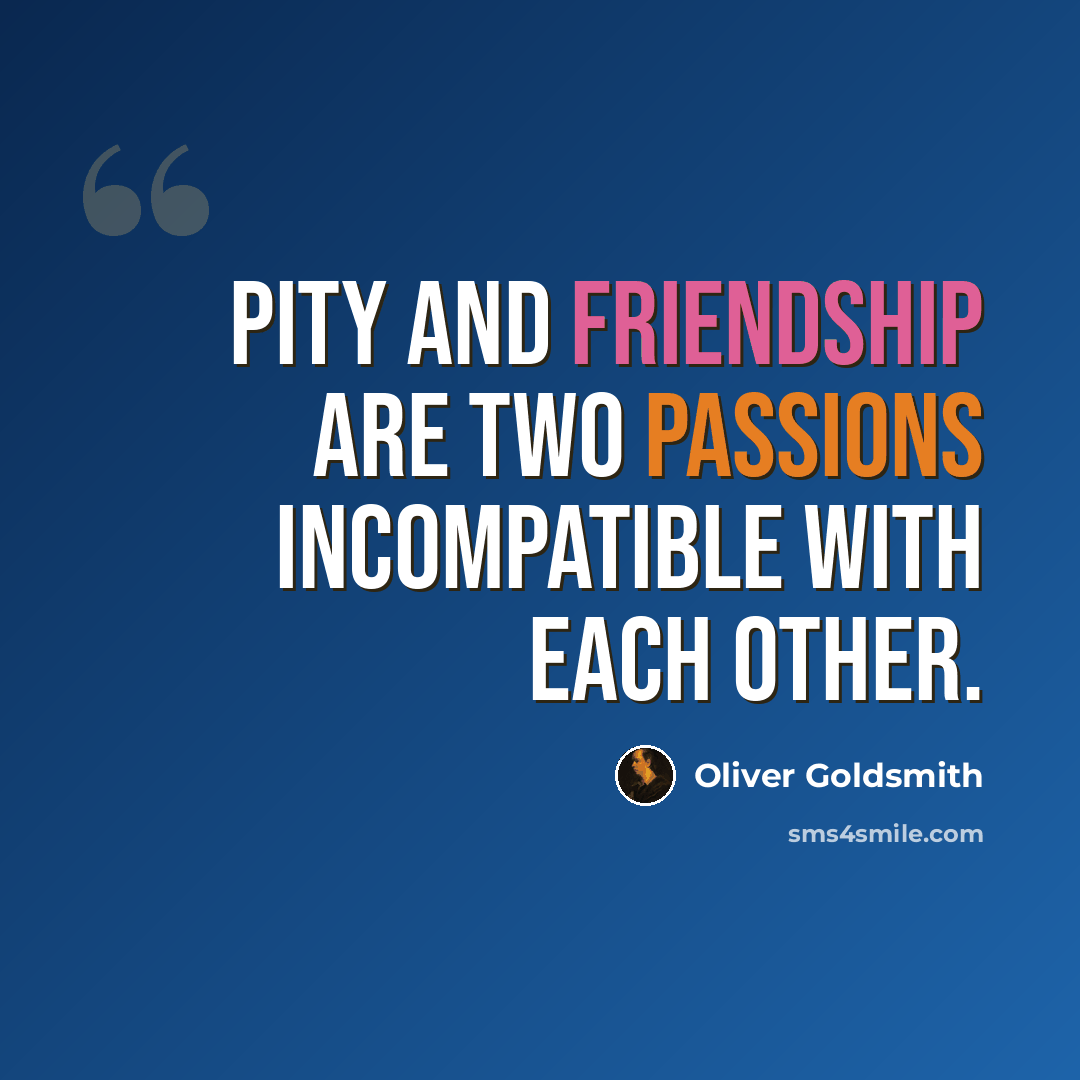 “Pity and friendship are two passions incompatible with each other.” quote by Oliver Goldsmith