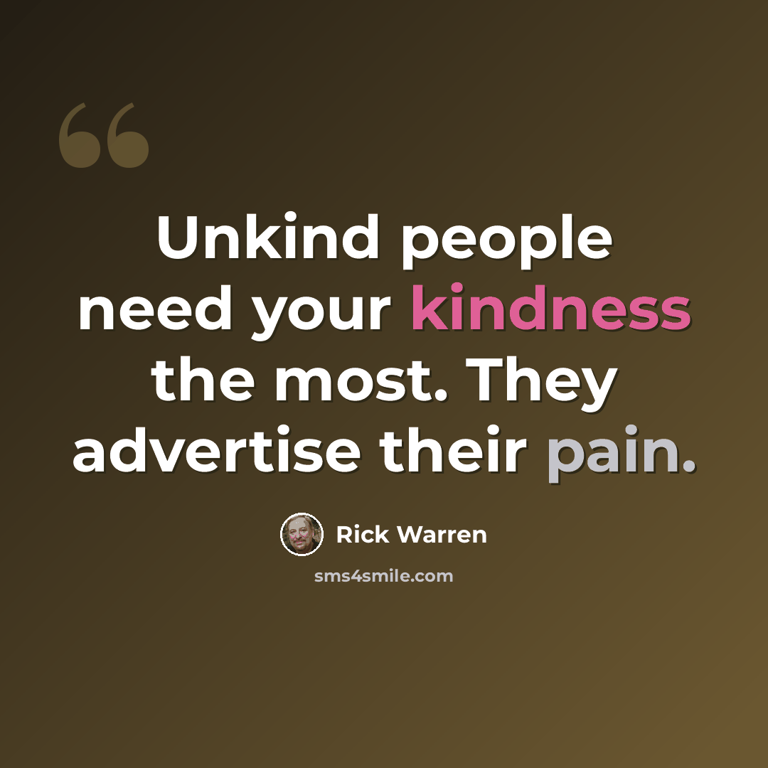 “Unkind people need your kindness the most. They advertise their pain.” quote by Rick Warren