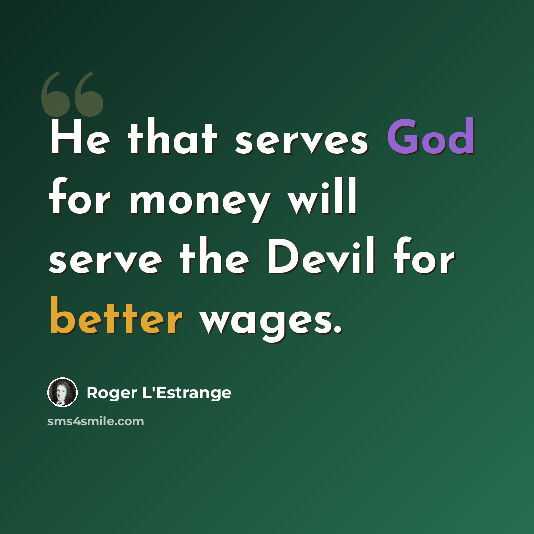 “He that serves God for money will serve the Devil for better wages.” quote by Roger L'Estrange