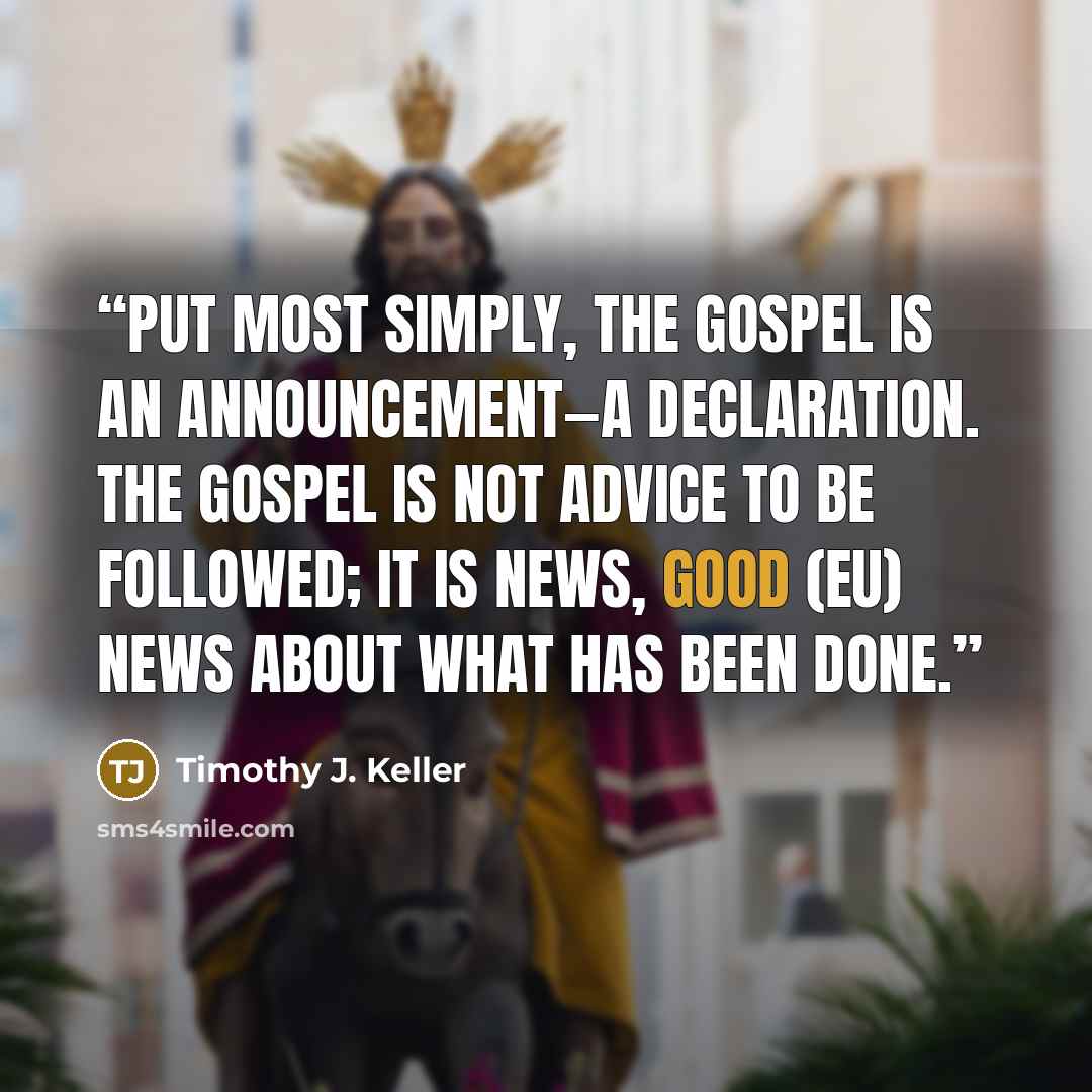 “Put most simply, the gospel is an announcement—a declaration. The gospel is not advice to be followed; it is news, good (eu) news about what has been done.” quote by Timothy J. Keller