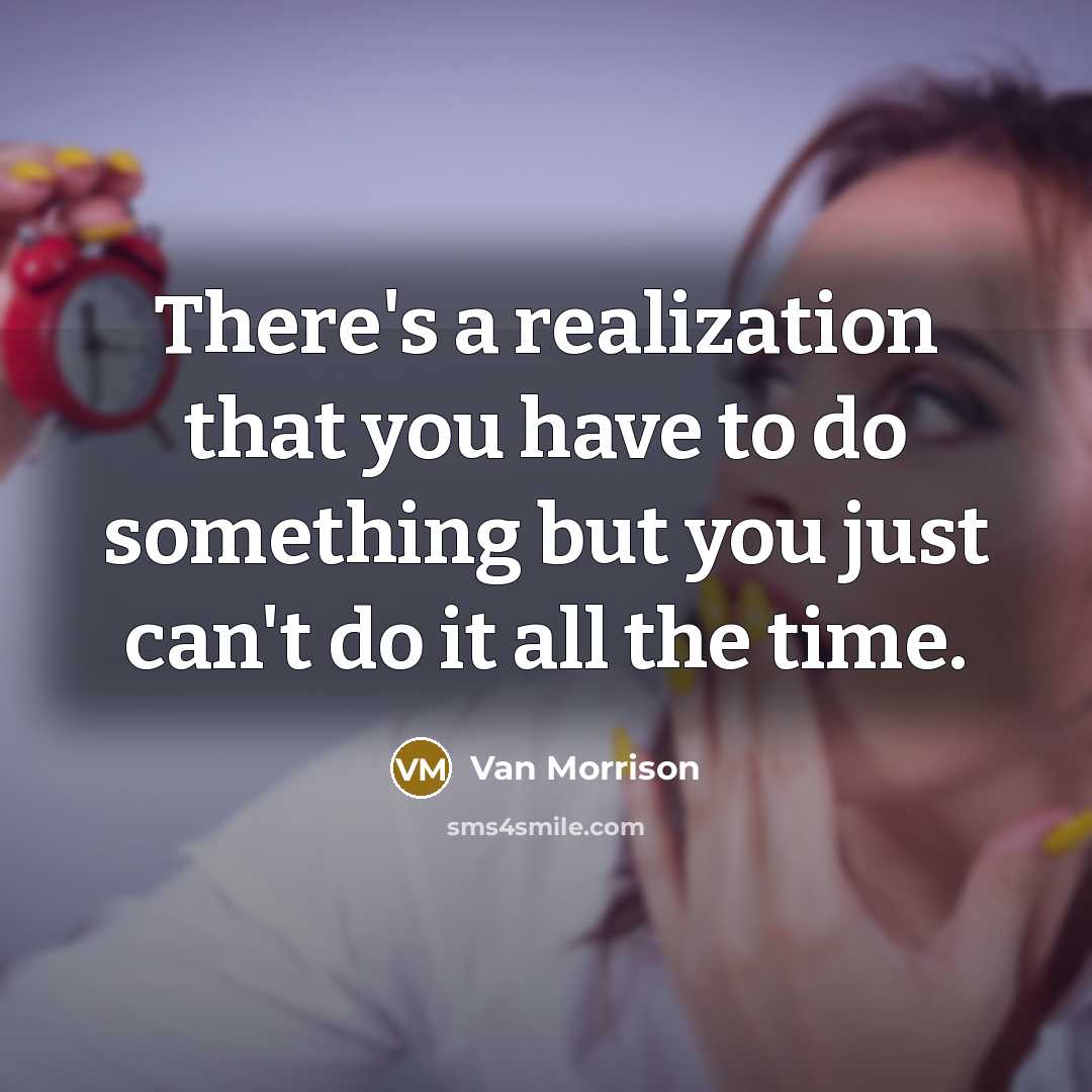 “There's a realization that you have to do something but you just can't do it all the time.” quote by Van Morrison