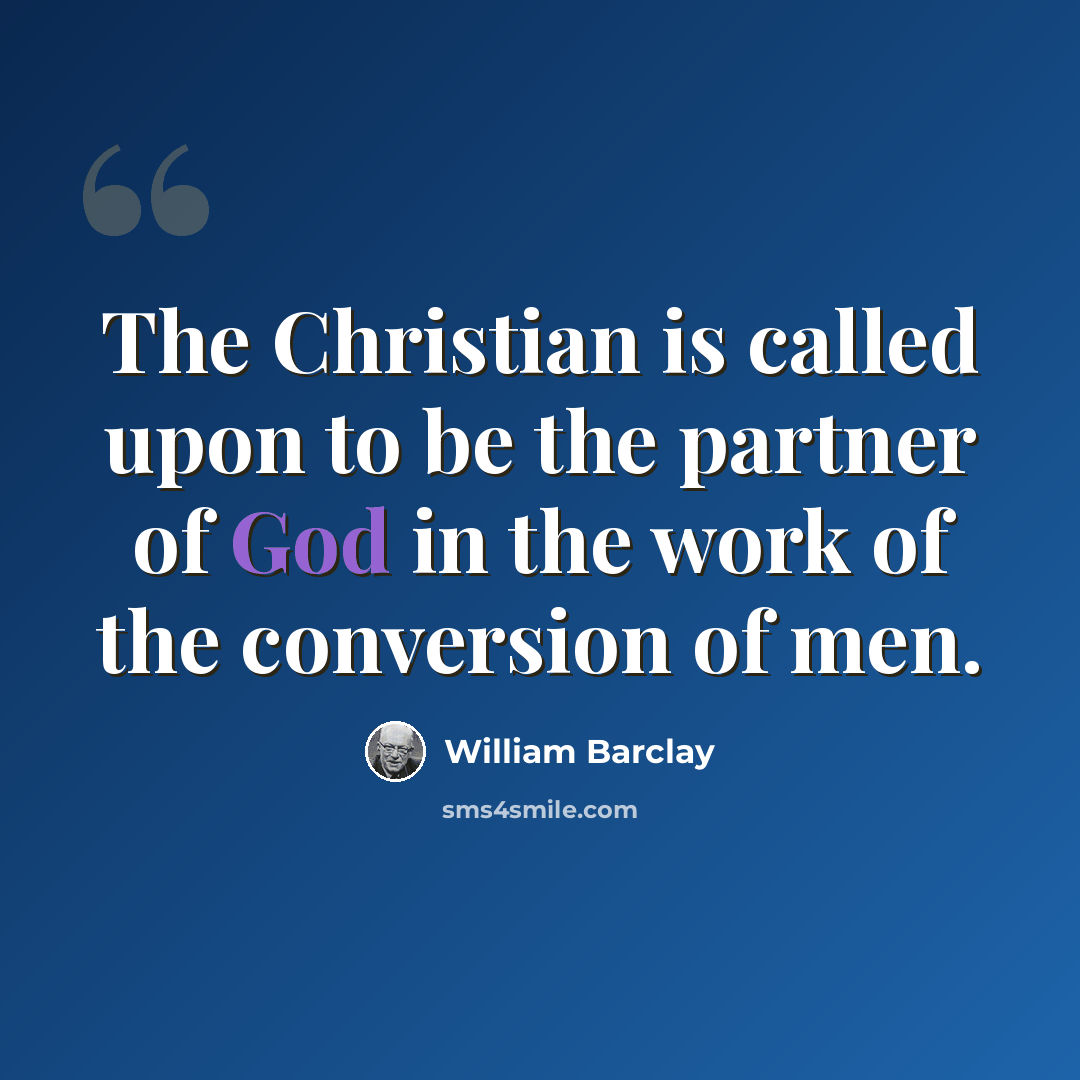 “The Christian is called upon to be the partner of God in the work of the conversion of men.” quote by William Barclay