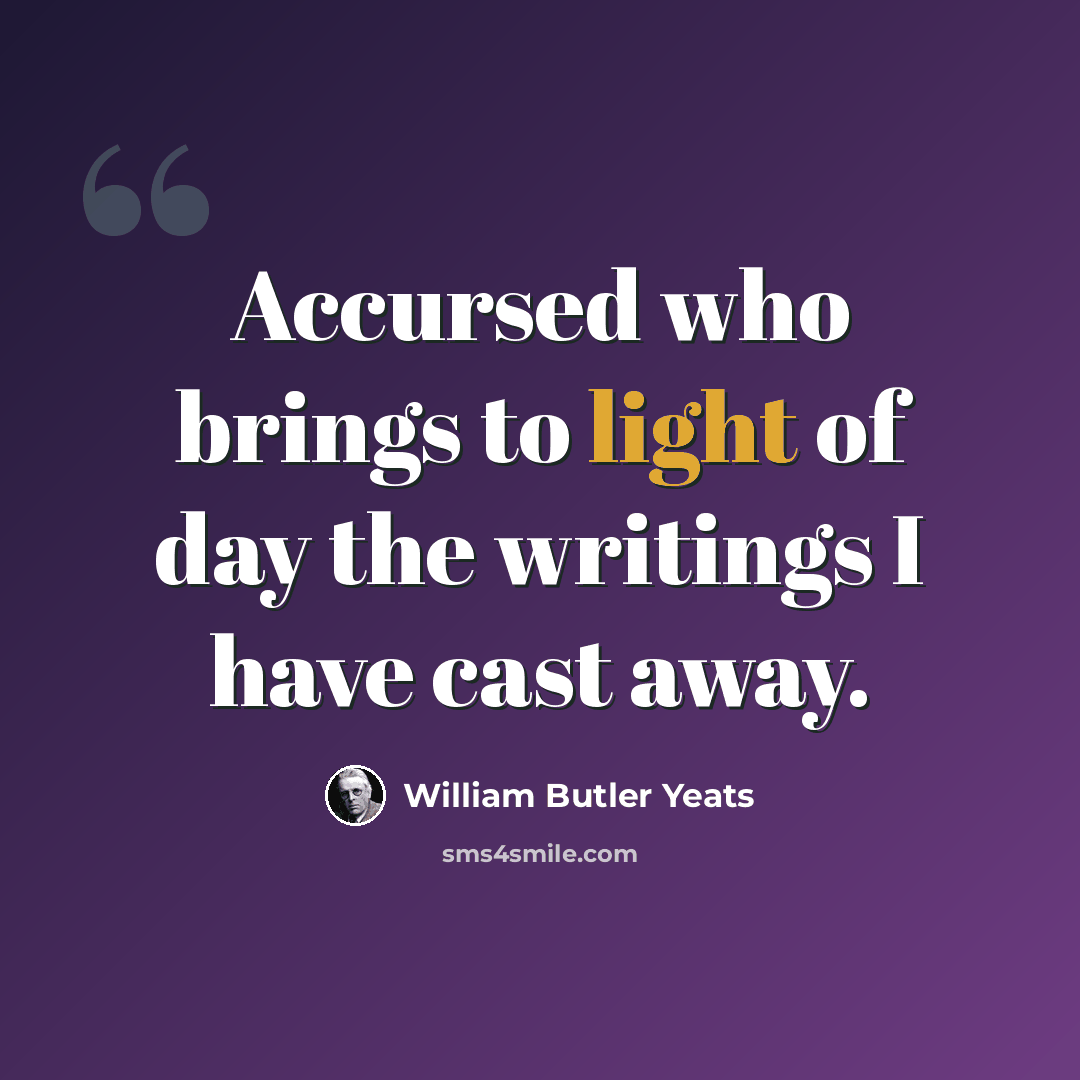 “Accursed who brings to light of day the writings I have cast away.” quote by William Butler Yeats