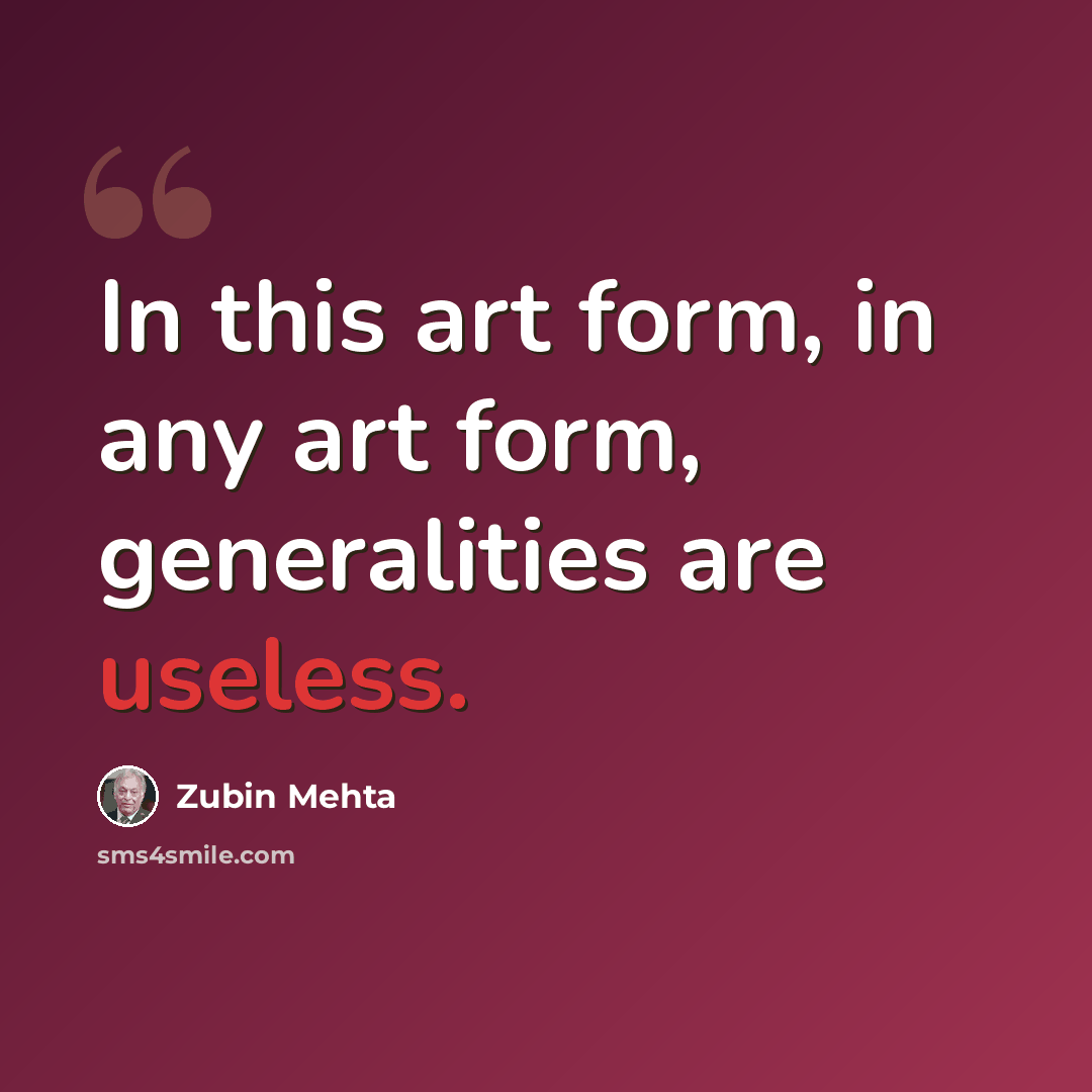 “In this art form, in any art form, generalities are useless.” quote by Zubin Mehta