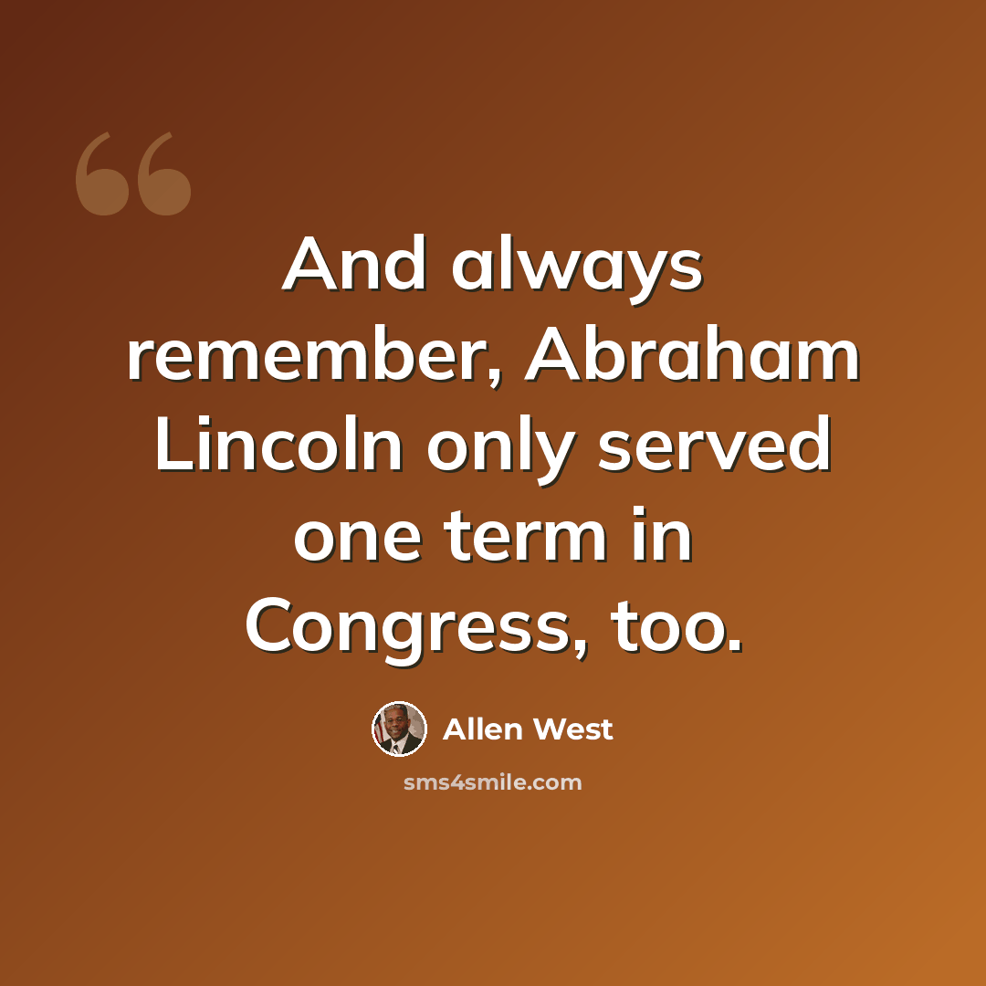 “And always remember, Abraham Lincoln only served one term in Congress, too.” quote by Allen West