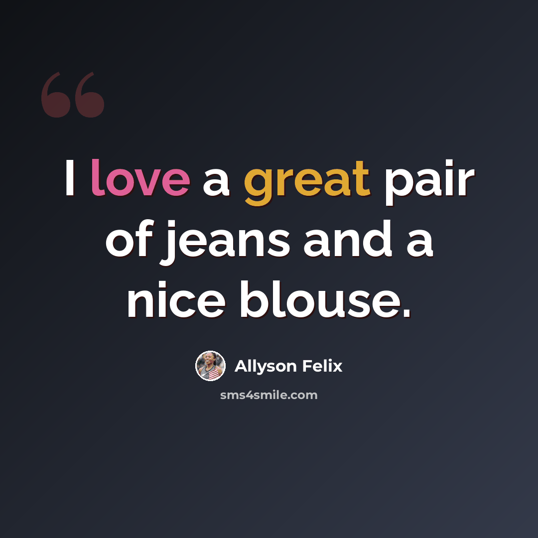 “I love a great pair of jeans and a nice blouse.” quote by Allyson Felix