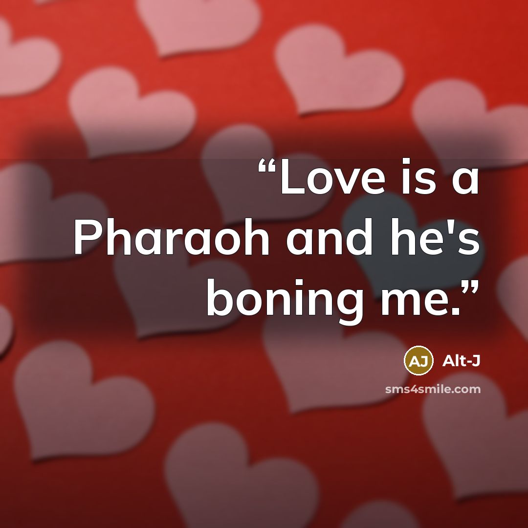 “Love is a Pharaoh and he's boning me.” quote by Alt-J