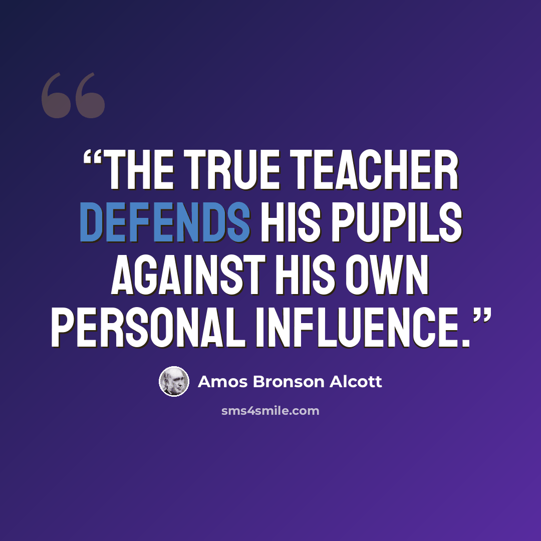 “The true teacher defends his pupils against his own personal influence.” quote by Amos Bronson Alcott