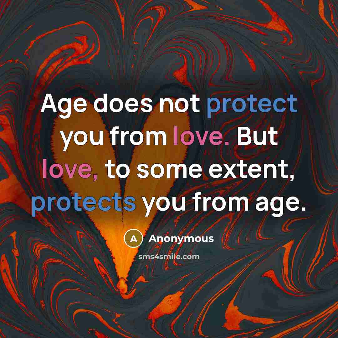 “Age does not protect you from love. But love, to some extent, protects you from age.” quote by Anonymous