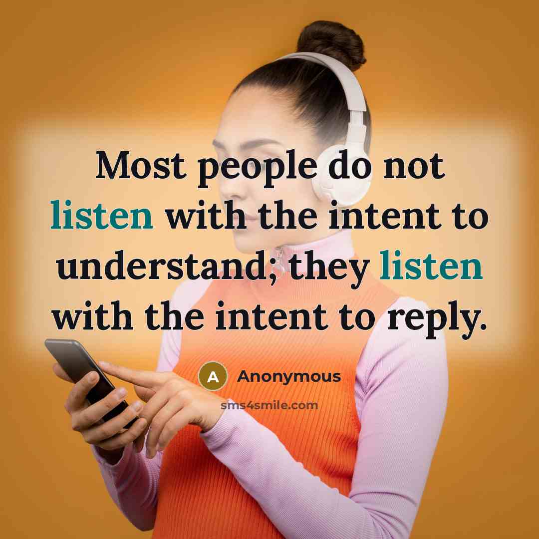 “Most people do not listen with the intent to understand; they listen with the intent to reply.” quote by Anonymous