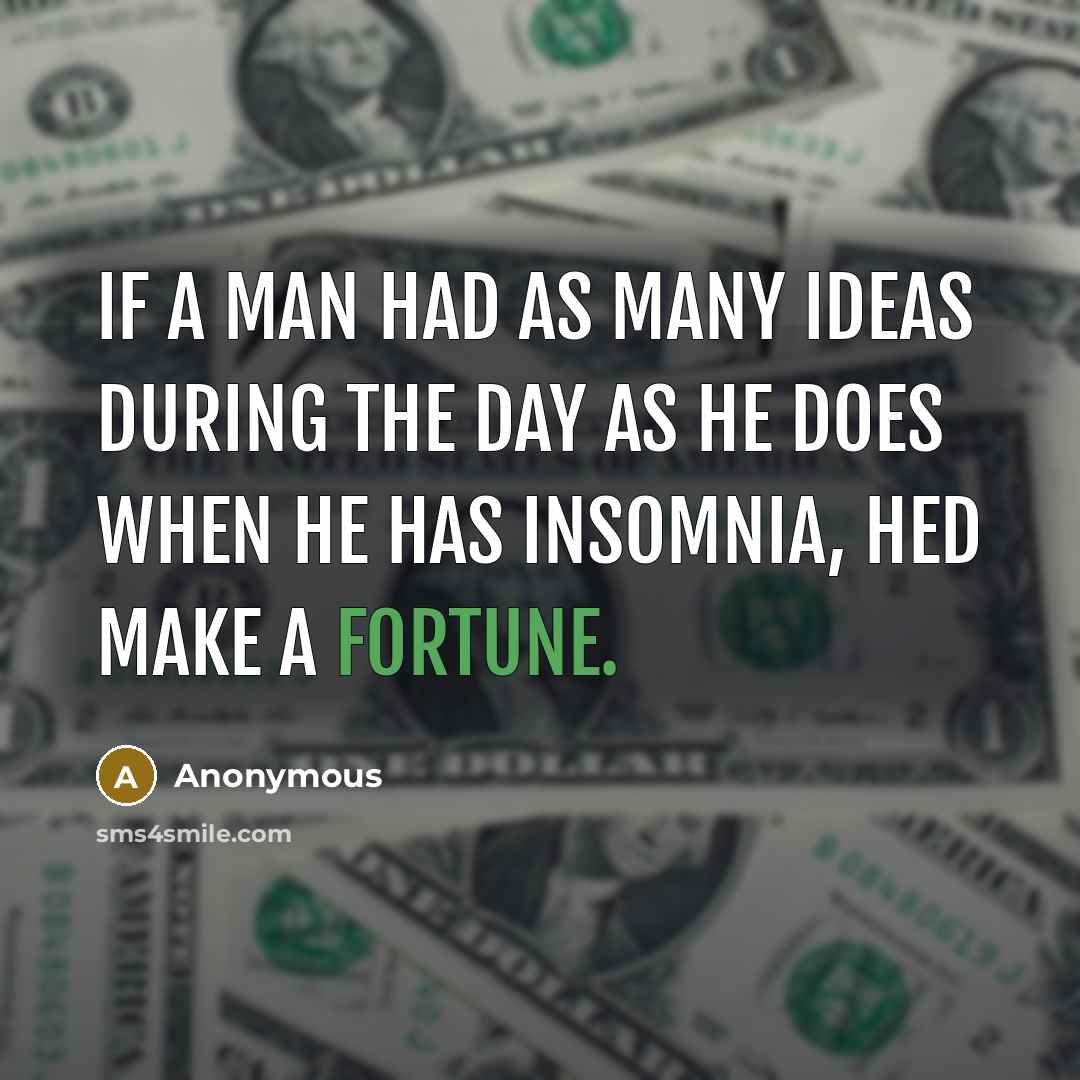 “If a man had as many ideas during the day as he does when he has insomnia, hed make a fortune.” quote by Anonymous
