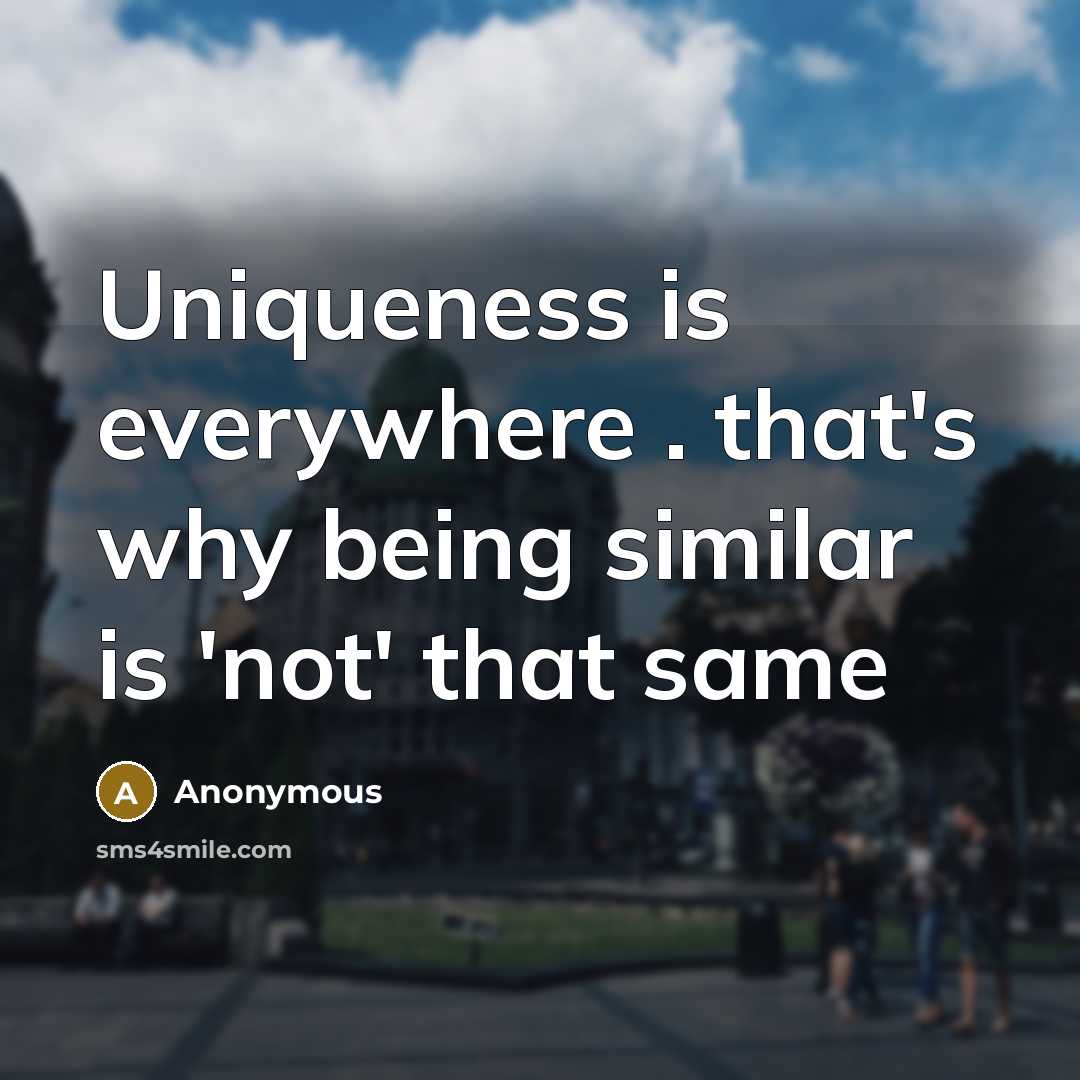 “Uniqueness is everywhere . that's why being similar is 'not' that same” quote by Anonymous