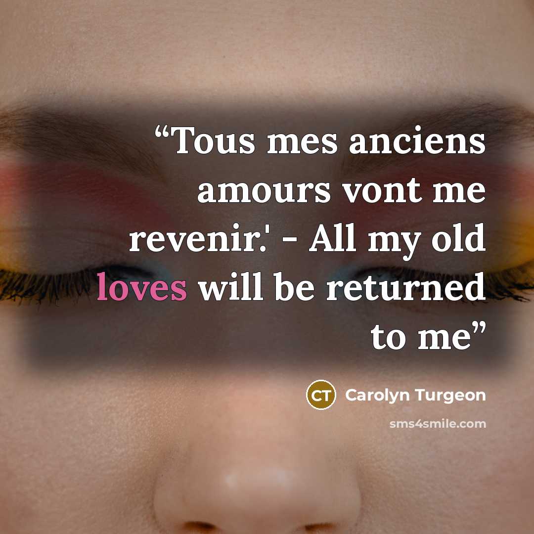 “Tous mes anciens amours vont me revenir.' - All my old loves will be returned to me” quote by Carolyn Turgeon